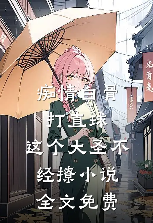 痴情白骨打直球，这个大圣不经撩小说全文免费