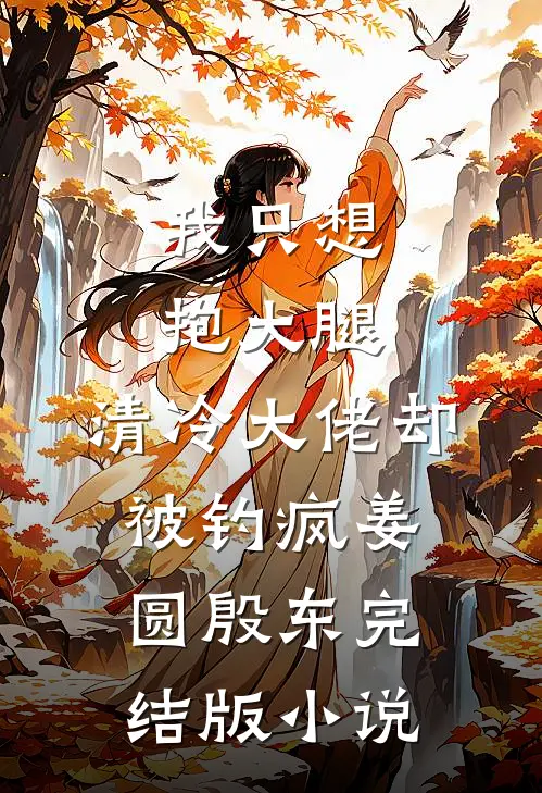 我只想抱大腿，清冷大佬却被钓疯姜圆殷东完结版小说