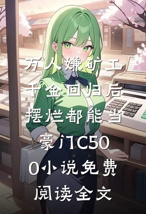 万人嫌矿工千金回归后，摆烂都能当豪门C500小说免费阅读全文