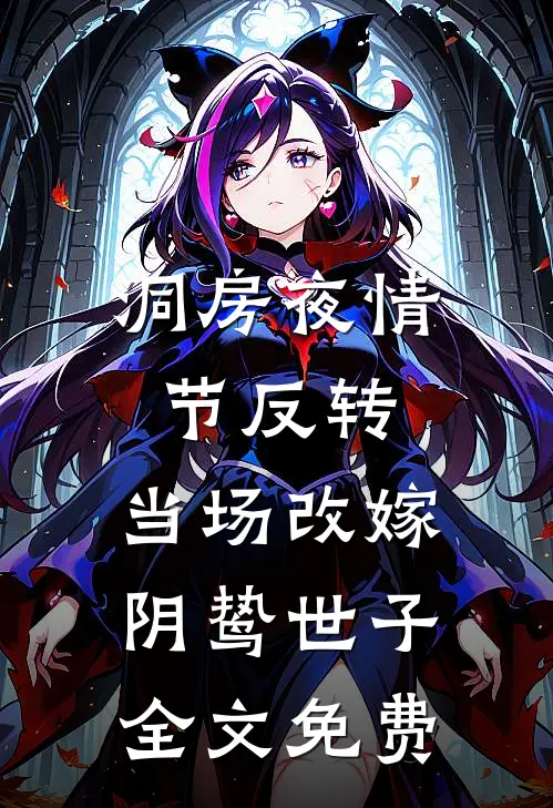 洞房夜情节反转，当场改嫁阴鸷世子全文免费