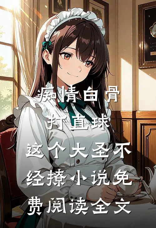 痴情白骨打直球，这个大圣不经撩小说免费阅读全文
