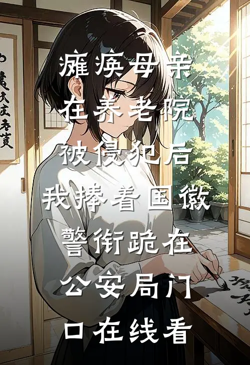 瘫痪母亲在养老院被侵犯后，我捧着国徽警衔跪在公安局门口在线看