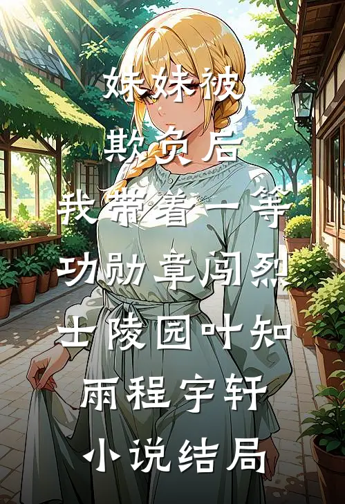 妹妹被欺负后，我带着一等功勋章闯烈士陵园叶知雨程宇轩小说结局