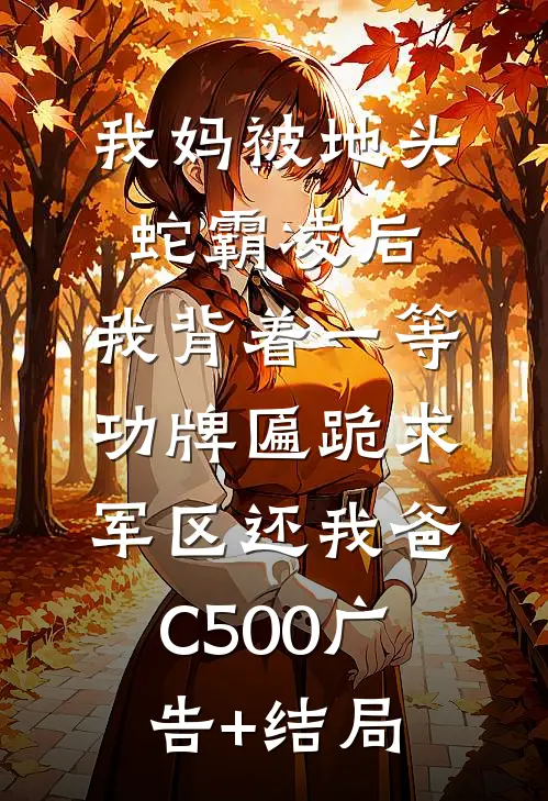 我妈被地头蛇霸凌后，我背着一等功牌匾跪求军区还我爸C500广告+结局