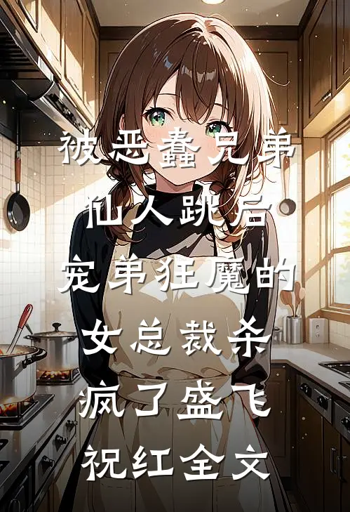 被恶蠢兄弟仙人跳后，宠弟狂魔的女总裁杀疯了盛飞祝红全文