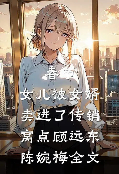 春节，女儿被女婿卖进了传销窝点顾远东陈婉梅全文