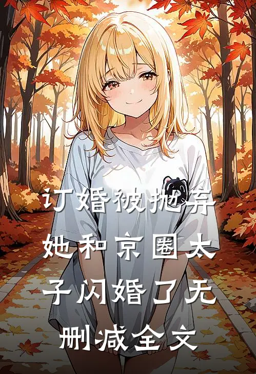 订婚被抛弃，她和京圈太子闪婚了无删减全文