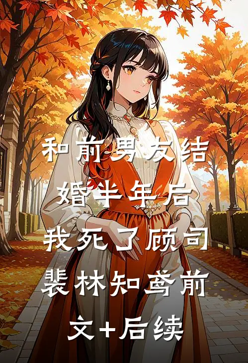 和前男友结婚半年后，我死了顾司裴林知鸢前文+后续