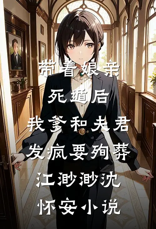 带着娘亲死遁后，我爹和夫君发疯要殉葬江渺渺沈怀安小说