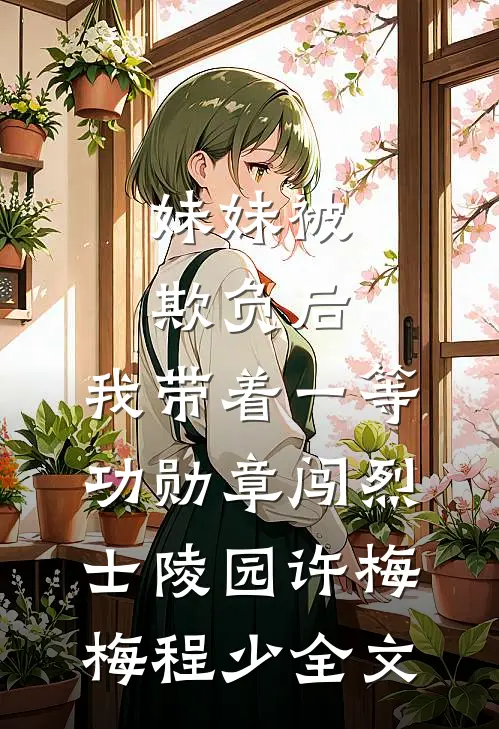 妹妹被欺负后，我带着一等功勋章闯烈士陵园许梅梅程少全文