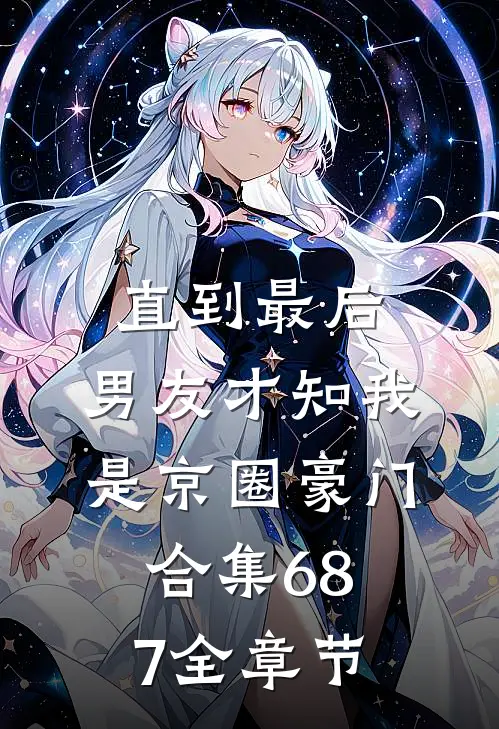 直到最后，男友才知我是京圈豪门合集687全章节