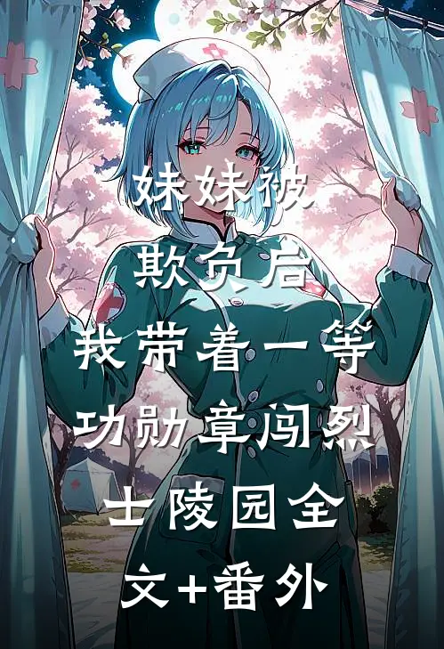 妹妹被欺负后，我带着一等功勋章闯烈士陵园全文+番外