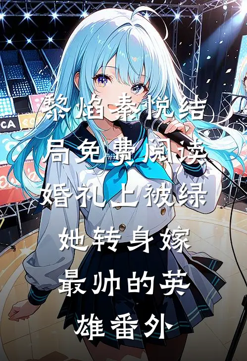 黎焰秦悦结局免费阅读婚礼上被绿，她转身嫁最帅的英雄番外
