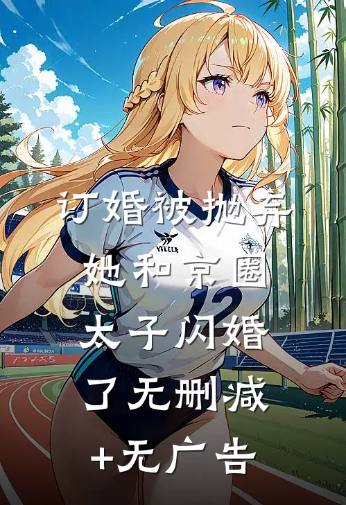 订婚被抛弃，她和京圈太子闪婚了无删减+无广告