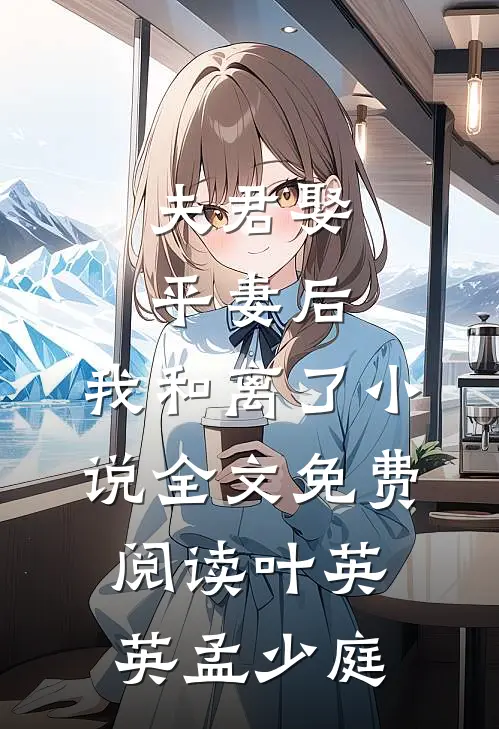 夫君娶平妻后，我和离了小说全文免费阅读叶英英孟少庭