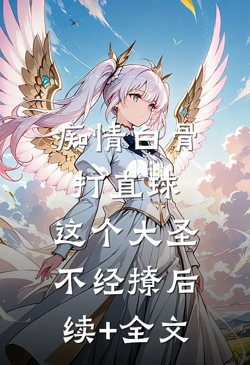痴情白骨打直球，这个大圣不经撩后续+全文