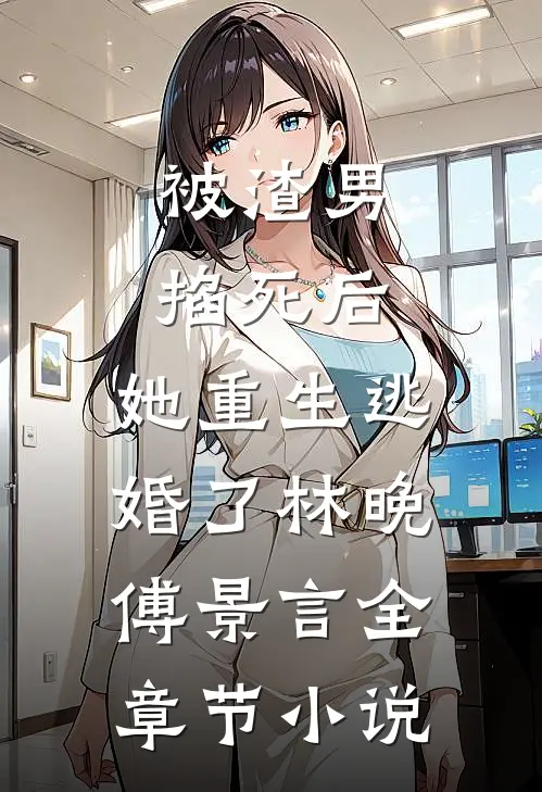被渣男掐死后，她重生逃婚了林晚傅景言全章节小说