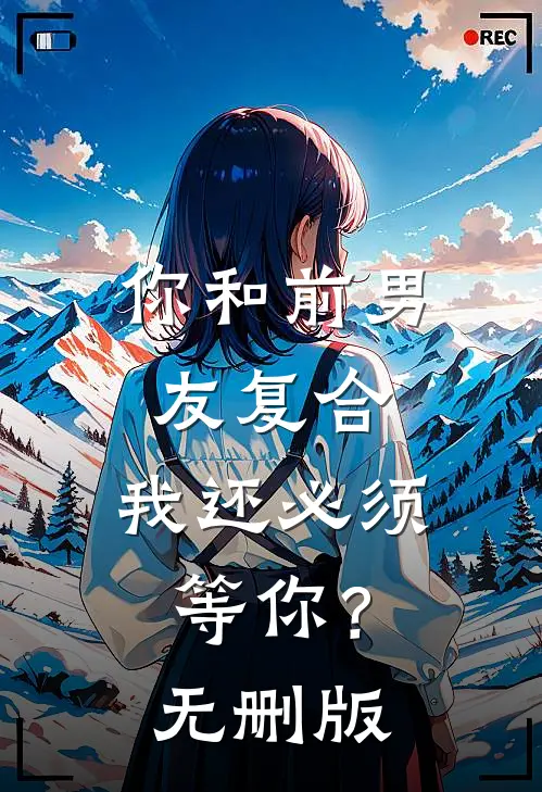 你和前男友复合，我还必须等你？无删版
