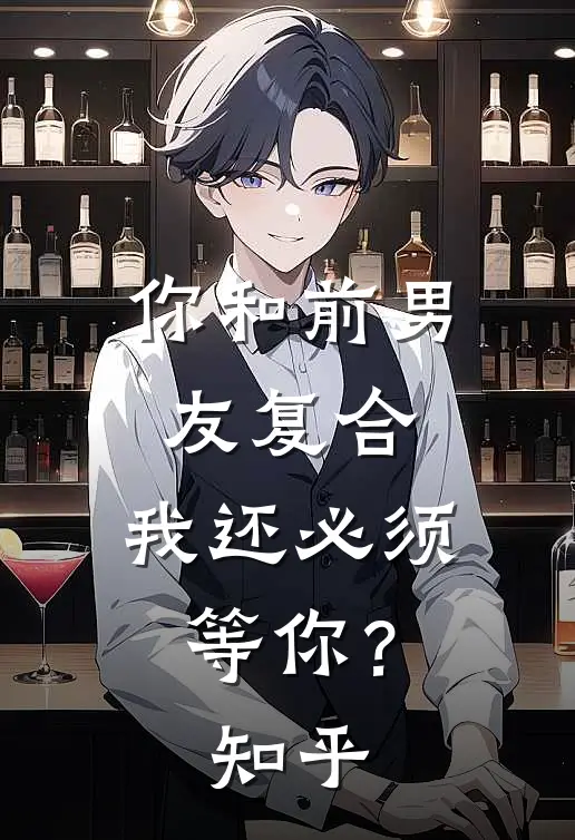 你和前男友复合，我还必须等你？知乎