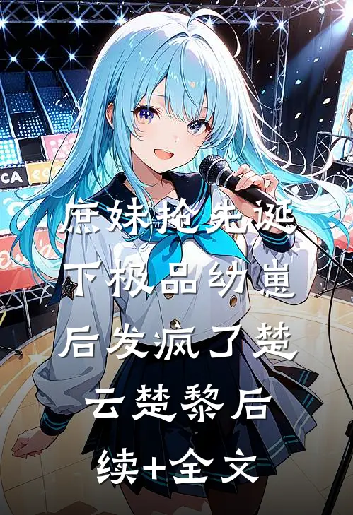 庶妹抢先诞下极品幼崽后发疯了楚云楚黎后续+全文