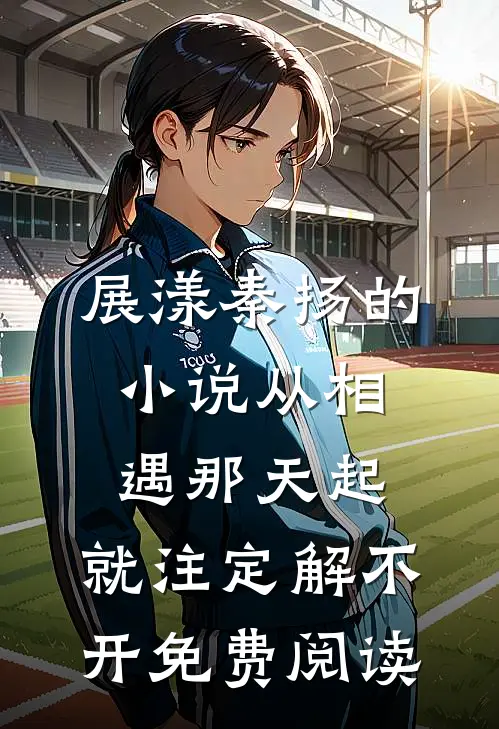 展漾秦扬的小说从相遇那天起，就注定解不开免费阅读