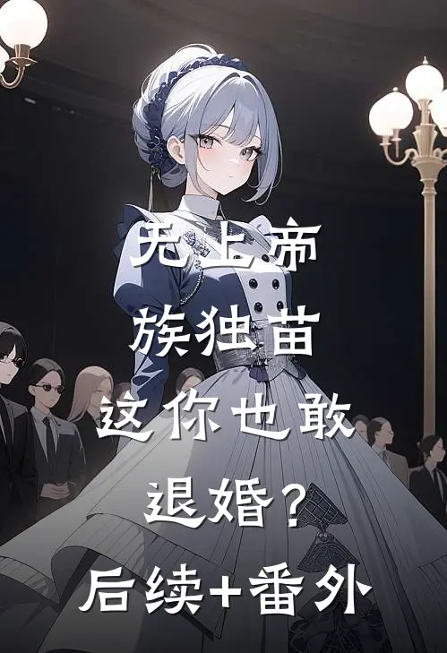无上帝族独苗，这你也敢退婚？后续+番外