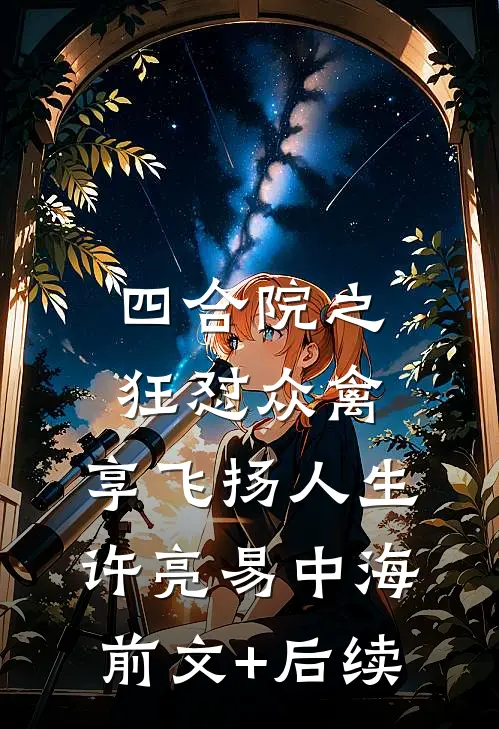 四合院之狂怼众禽，享飞扬人生许亮易中海前文+后续