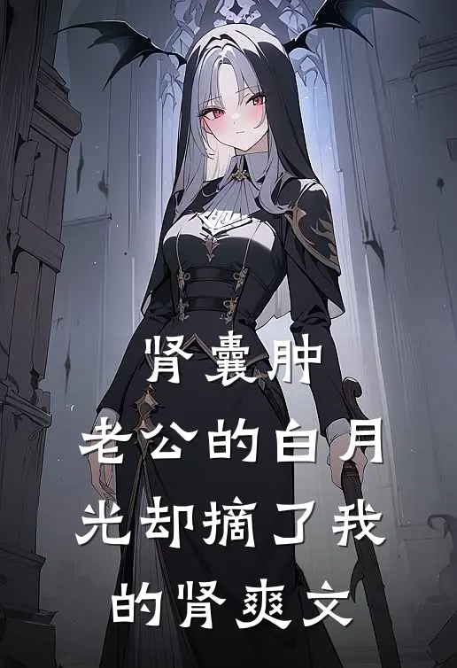 肾囊肿，老公的白月光却摘了我的肾爽文