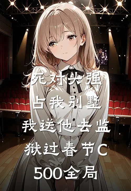 死对头强占我别墅，我送他去监狱过春节C500全局