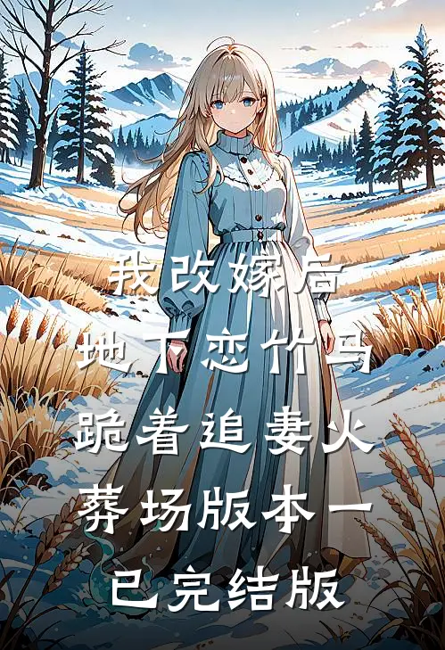 我改嫁后，地下恋竹马跪着追妻火葬场版本一已完结版