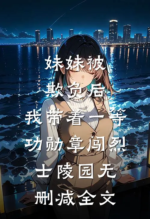 妹妹被欺负后，我带着一等功勋章闯烈士陵园无删减全文