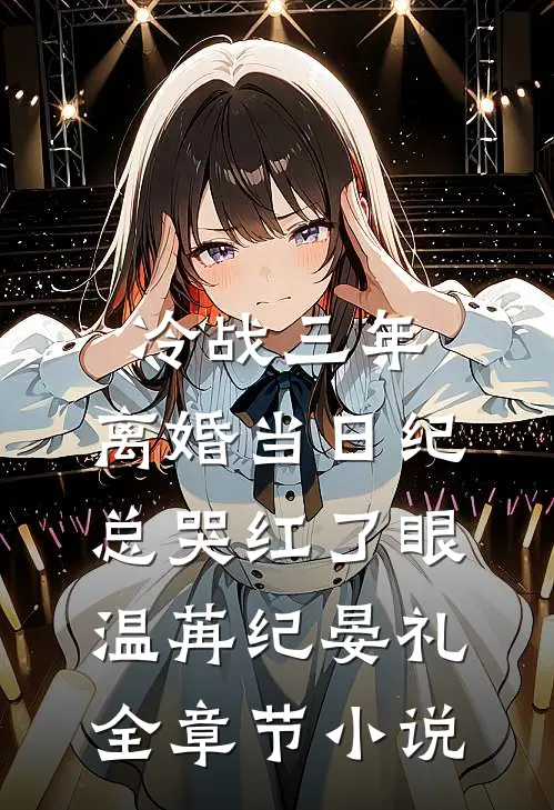 冷战三年，离婚当日纪总哭红了眼温苒纪晏礼全章节小说