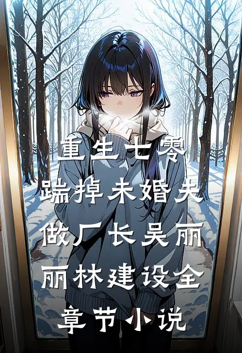 重生七零，踹掉未婚夫做厂长吴丽丽林建设全章节小说