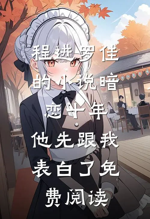程进罗佳的小说暗恋十年，他先跟我表白了免费阅读