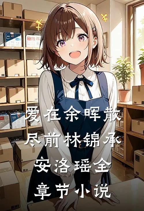 爱在余晖散尽前林锦承安洛瑶全章节小说