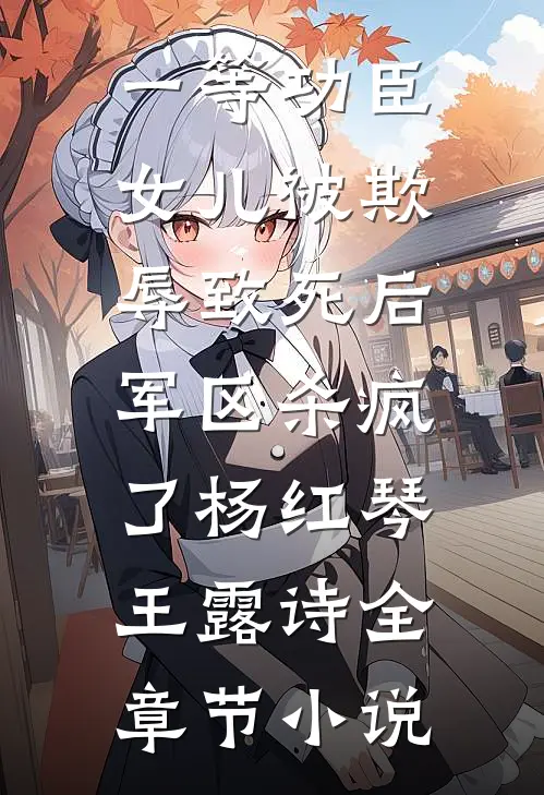 一等功臣女儿被欺辱致死后，军区杀疯了杨红琴王露诗全章节小说
