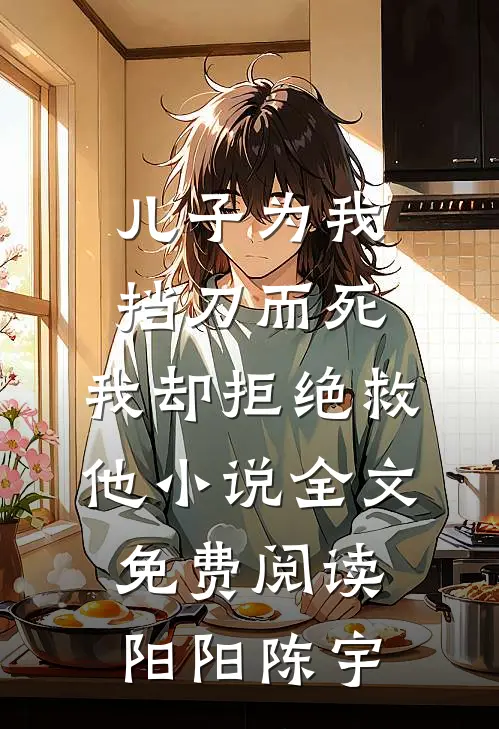 儿子为我挡刀而死，我却拒绝救他小说全文免费阅读阳阳陈宇