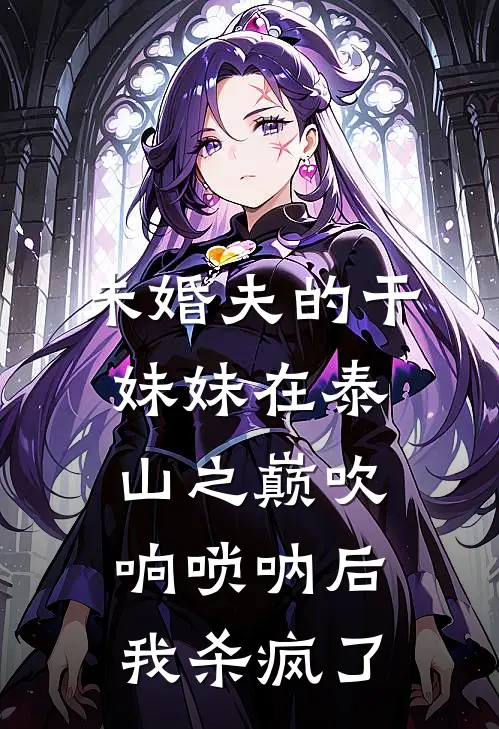 未婚夫的干妹妹在泰山之巅吹响唢呐后，我杀疯了