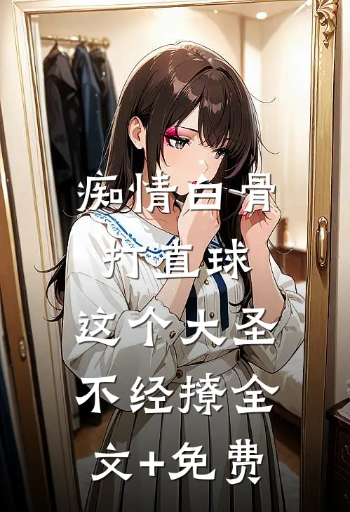 痴情白骨打直球，这个大圣不经撩全文+免费