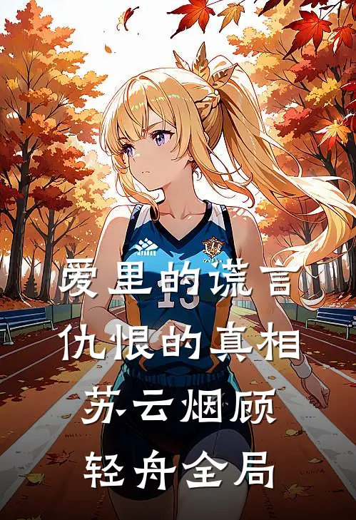 爱里的谎言，仇恨的真相苏云烟顾轻舟全局