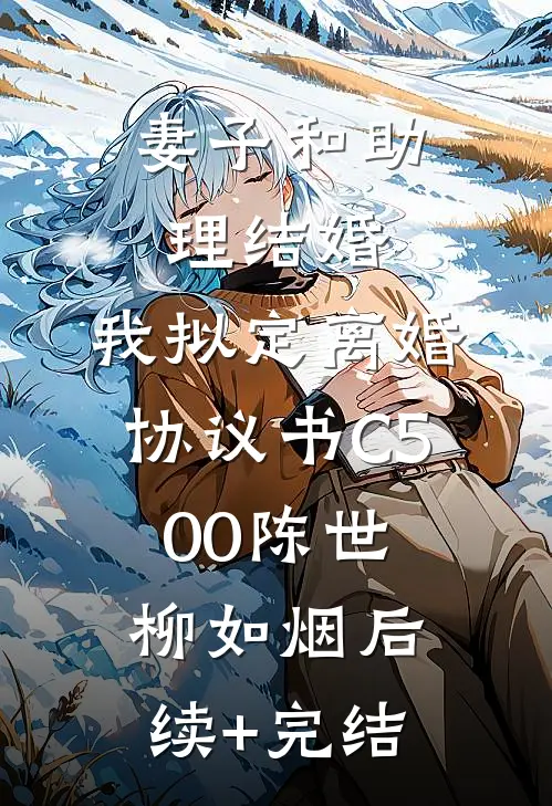 妻子和助理结婚，我拟定离婚协议书C500陈世柳如烟后续+完结