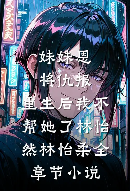 妹妹恩将仇报，重生后我不帮她了林怡然林怡柔全章节小说