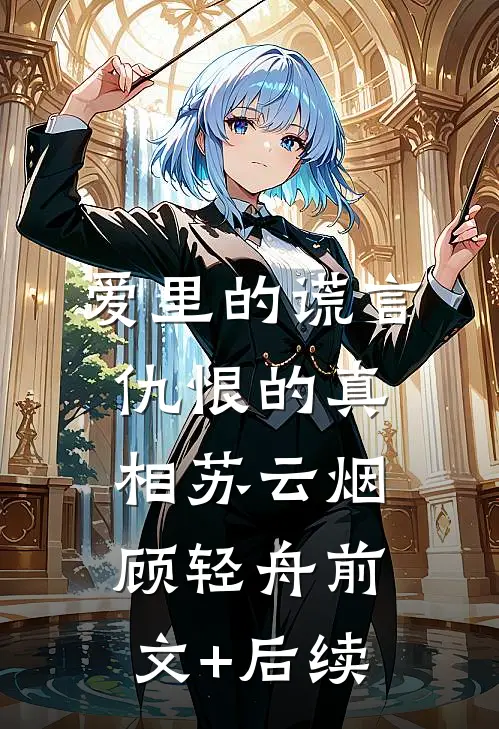 爱里的谎言，仇恨的真相苏云烟顾轻舟前文+后续