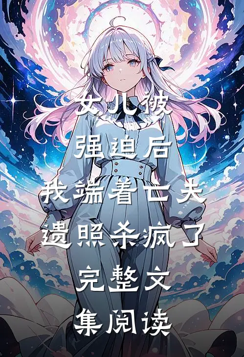 女儿被强迫后，我端着亡夫遗照杀疯了。完整文集阅读
