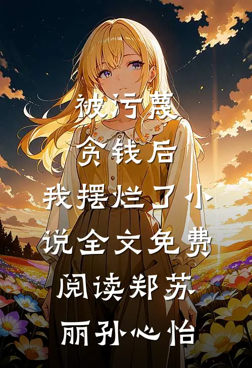 被污蔑贪钱后，我摆烂了小说全文免费阅读郑苏丽孙心怡