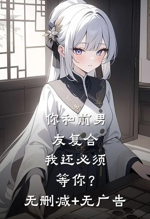 你和前男友复合，我还必须等你？无删减+无广告