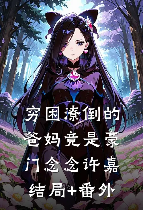 穷困潦倒的爸妈竟是豪门念念许嘉结局+番外