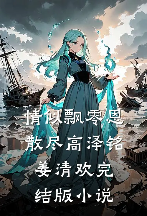 情似飘零恩散尽高泽铭姜清欢完结版小说