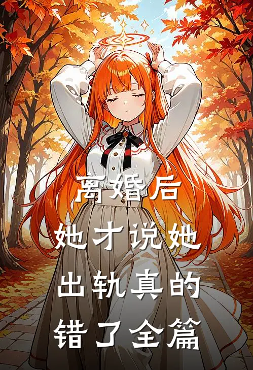 离婚后，她才说她出轨真的错了全篇