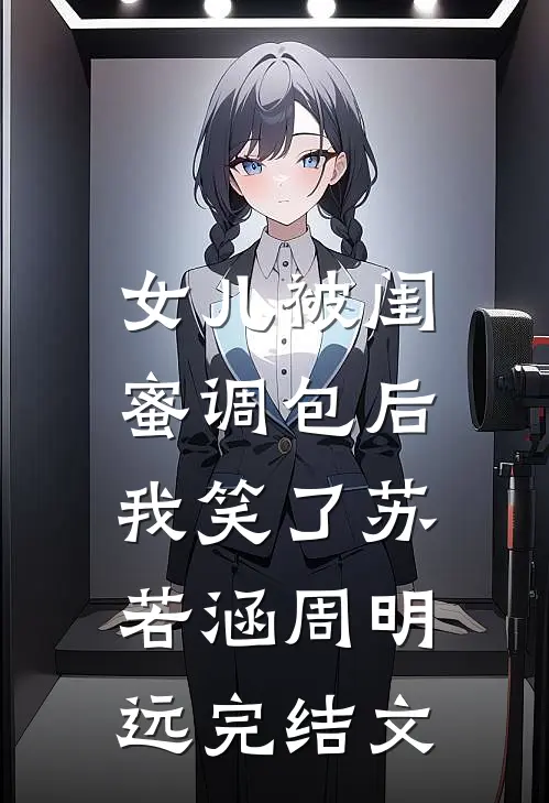 女儿被闺蜜调包后，我笑了苏若涵周明远完结文